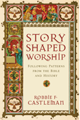Story-Shaped Worship: Following Patterns from the Bible and History, By Robbie F. Castleman