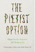 The Pietist Option: Hope for the Renewal of Christianity, By Christopher Gehrz and Mark Pattie III