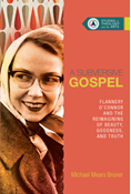 A Subversive Gospel: Flannery O'Connor and the Reimagining of Beauty, Goodness, and Truth, By Michael Mears Bruner