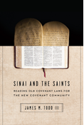 Sinai and the Saints: Reading Old Covenant Laws for the New Covenant Community, By James M. Todd III