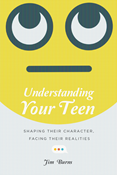 Understanding Your Teen: Shaping Their Character, Facing Their Realities, By Jim Burns
