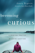 Becoming Curious: A Spiritual Practice of Asking Questions, By Casey Tygrett