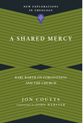 A Shared Mercy: Karl Barth on Forgiveness and the Church, By Jon Coutts