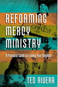 Reforming Mercy Ministry: A Practical Guide to Loving Your Neighbor, By Ted Rivera