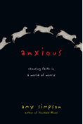 Anxious: Choosing Faith in a World of Worry, By Amy Simpson