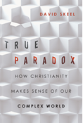 True Paradox: How Christianity Makes Sense of Our Complex World, By David Skeel
