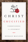 Christ Crucified: Understanding the Atonement, By Donald Macleod