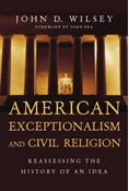 American Exceptionalism and Civil Religion: Reassessing the History of an Idea, By John D. Wilsey