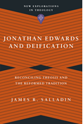 Jonathan Edwards and Deification: Reconciling Theosis and the Reformed Tradition, By James R. Salladin