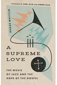 A Supreme Love: The Music of Jazz and the Hope of the Gospel, By William Edgar