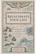 Recalibrate Your Life: Navigating Transitions with Purpose and Hope, By Kenneth Boa and Jenny Abel