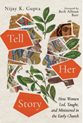 Tell Her Story: How Women Led, Taught, and Ministered in the Early Church, By Nijay K. Gupta