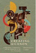 Creating the Canon: Composition, Controversy, and the Authority of the New Testament, By Benjamin P. Laird