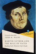 Martin Luther and the Rule of Faith: Reading God's Word for God's People, By Todd R. Hains