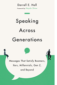 Speaking Across Generations: Messages That Satisfy Boomers, Xers, Millennials, Gen Z, and Beyond, By Darrell E. Hall