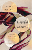 Hopeful Lament: Tending Our Grief Through Spiritual Practices, By Terra McDaniel