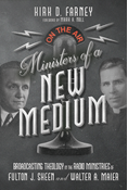 Ministers of a New Medium: Broadcasting Theology in the Radio Ministries of Fulton J. Sheen and Walter A. Maier, By Kirk D. Farney