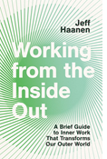 Working from the Inside Out: A Brief Guide to Inner Work That Transforms Our Outer World, By Jeff Haanen