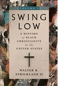 Swing Low, volume 1: A History of Black Christianity in the United States, By Walter R. Strickland II