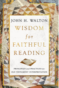 Wisdom for Faithful Reading: Principles and Practices for Old Testament Interpretation, By John H. Walton