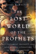 The Lost World of the Prophets: Old Testament Prophecy and Apocalyptic Literature in Ancient Context, By John H. Walton