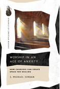 Worship in an Age of Anxiety: How Churches Can Create Space for Healing, By J. Michael Jordan