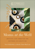 Moms at the Well: Meeting God Through the Mothers of Scripture—A 7-Week Bible Study Experience, By Tara Edelschick and Kathy Tuan-MacLean