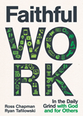 Faithful Work: In the Daily Grind with God and for Others, By Ross Chapman and Ryan Tafilowski