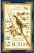 The Riches of Your Grace: Living in the Book of Common Prayer, By Julie Lane-Gay