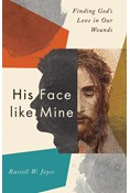 His Face like Mine: Finding God's Love in Our Wounds, By Russell W. Joyce
