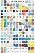 Beyond Church and Parachurch: From Competition to Missional Extension, By Angie Ward