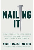 Nailing It: Why Successful Leadership Demands Suffering and Surrender, By Nicole Massie Martin