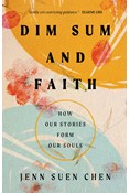 Dim Sum and Faith: How Our Stories Form Our Souls, By Jenn Suen Chen