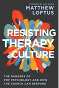 Resisting Therapy Culture: The Dangers of Pop Psychology and How the Church Can Respond, By Matthew Loftus
