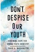 Don't Despise Our Youth: Renewing Hope for Urban Youth Ministry, By David A Washington