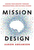 Mission Design: Leading Your Ministry Through Organizational and Cultural Change, By Aaron Abramson