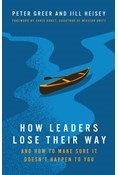 How Leaders Lose Their Way: And How to Make Sure It Doesn't Happen to You, By Peter Greer and Jill Heisey