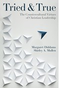 Tried and True: The Countercultural Virtues of Christian Leadership, By Shirley Mullen and Margaret Diddams