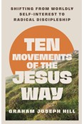 Ten Movements of the Jesus Way: Shifting from Worldly Self-Interest to Radical Discipleship, By Graham Joseph Hill