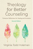 Theology for Better Counseling: Trinitarian Reflections for Healing and Formation, By Virginia Todd Holeman