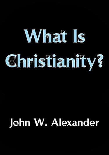 What Is Christianity?, By John W. Alexander