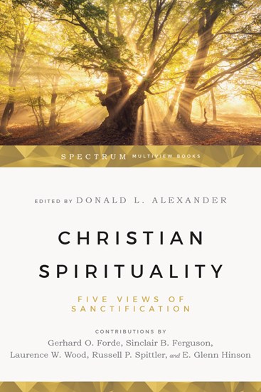 Christian Spirituality: Five Views of Sanctification, Edited by Donald Alexander