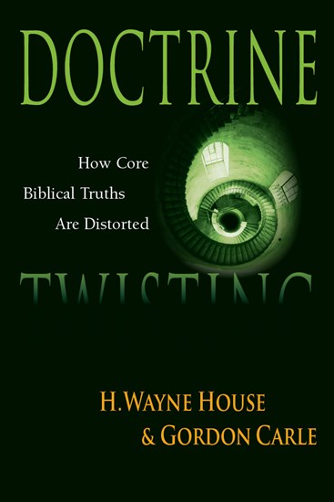 Doctrine Twisting: How Core Biblical Truths Are Distorted, By H. Wayne House and Gordon A. Carle