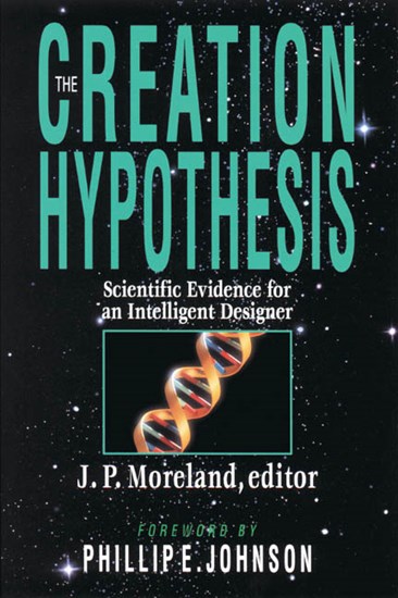 The Creation Hypothesis: Scientific Evidence for an Intelligent Designer, Edited by J. P. Moreland