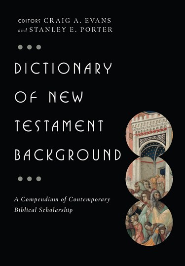 Dictionary of New Testament Background: A Compendium of Contemporary Biblical Scholarship, Edited by Craig A. Evans and Stanley E. Porter Jr.