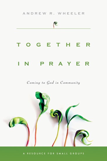 Together in Prayer: Coming to God in Community, By Andrew R. Wheeler