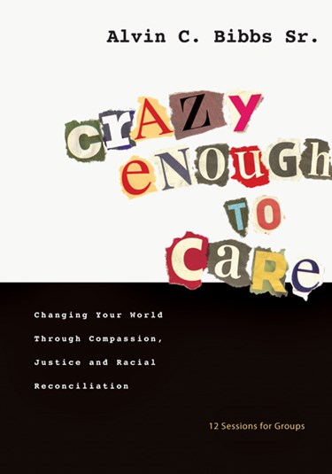 Crazy Enough to Care: Changing Your World Through Compassion, Justice and Racial Reconciliation, By Alvin C. Bibbs, Sr.