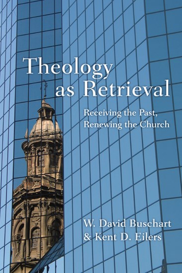 Theology as Retrieval: Receiving the Past, Renewing the Church, By W. David Buschart and Kent Eilers