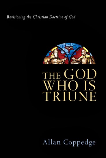 The God Who Is Triune: Revisioning the Christian Doctrine of God, By Allan Coppedge