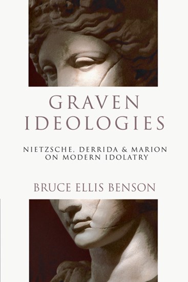 Graven Ideologies: Nietzsche, Derrida  Marion on Modern Idolatry, By Bruce Ellis Benson